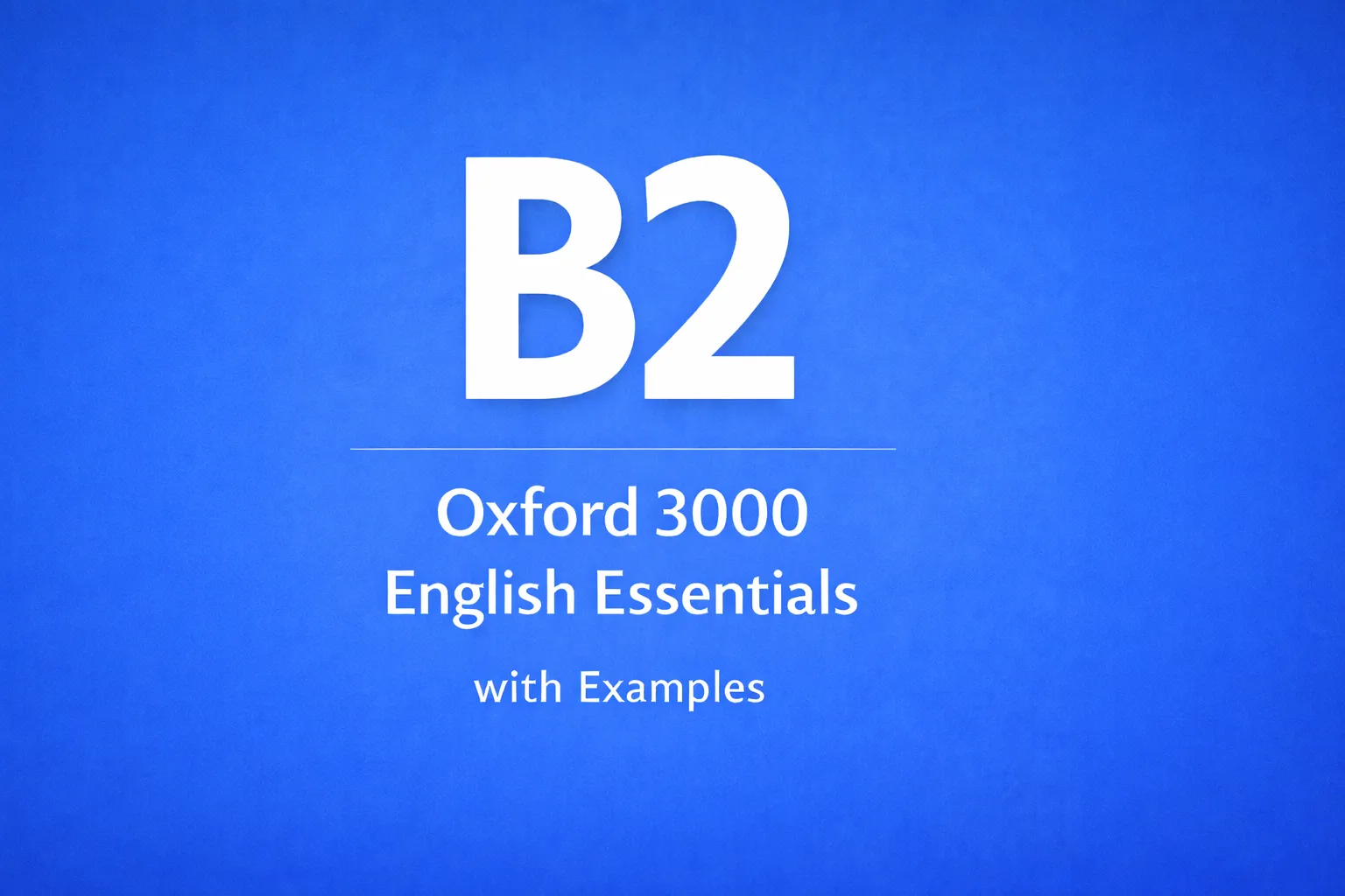 700+ essential B2 words from the Oxford 3000 list with practical example
